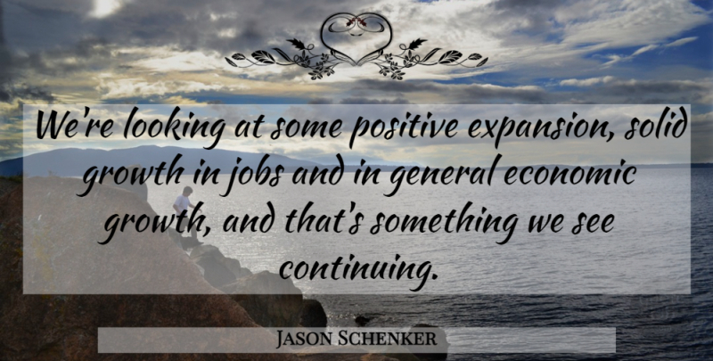 Jason Schenker Quote About Economic, General, Growth, Jobs, Looking: Were Looking At Some Positive...