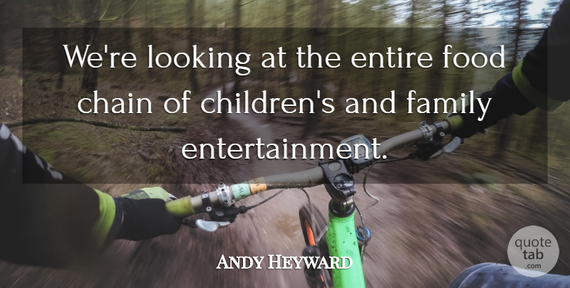 Andy Heyward Quote About Chain, Entertainment, Entire, Family, Food: Were Looking At The Entire...