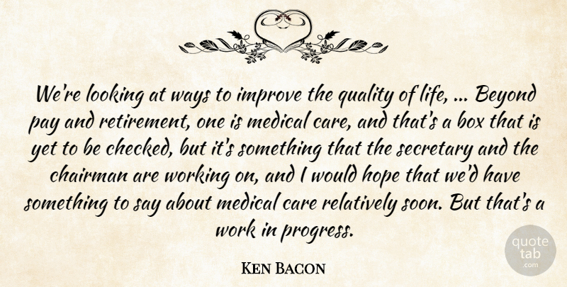 Ken Bacon Quote About Beyond, Box, Care, Chairman, Hope: Were Looking At Ways To...