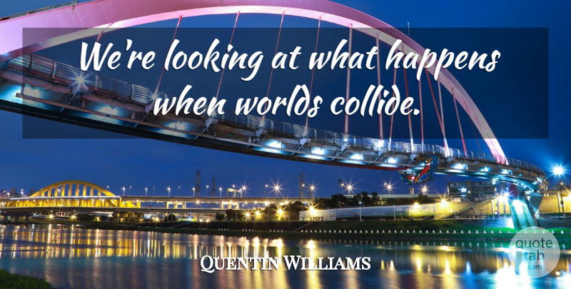 Quentin Williams Quote About Happens, Looking, Worlds: Were Looking At What Happens...