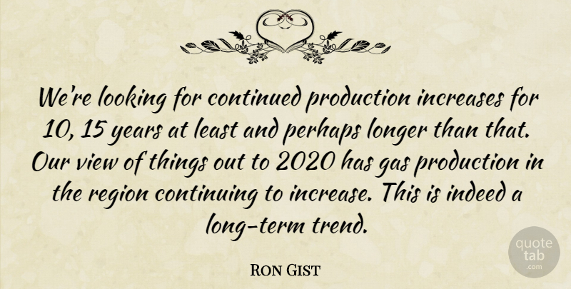 Ron Gist Quote About Continued, Continuing, Gas, Increases, Indeed: Were Looking For Continued Production...