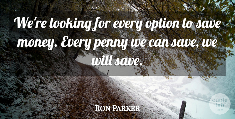 Ron Parker Quote About Looking, Money, Option, Penny, Save: Were Looking For Every Option...