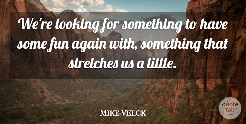 Mike Veeck Quote About Again, Fun, Looking: Were Looking For Something To...