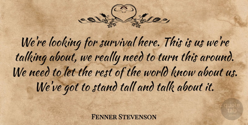 Fenner Stevenson Quote About Looking, Rest, Stand, Survival, Talking: Were Looking For Survival Here...