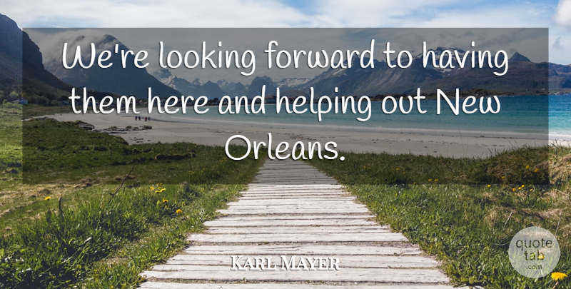 Karl Mayer Quote About Forward, Helping, Looking: Were Looking Forward To Having...