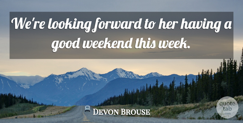 Devon Brouse Quote About Forward, Good, Looking, Weekend: Were Looking Forward To Her...