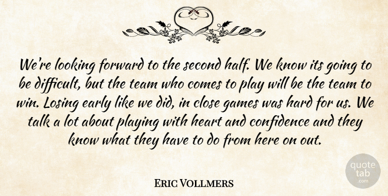 Eric Vollmers Quote About Close, Confidence, Early, Forward, Games: Were Looking Forward To The...