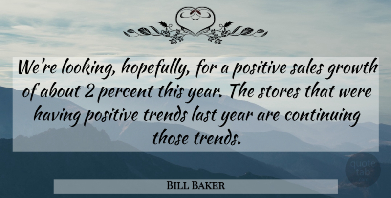 Bill Baker Quote About Continuing, Growth, Last, Percent, Positive: Were Looking Hopefully For A...