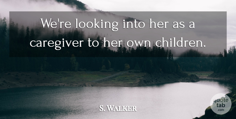 S. Walker Quote About Children, Looking: Were Looking Into Her As...