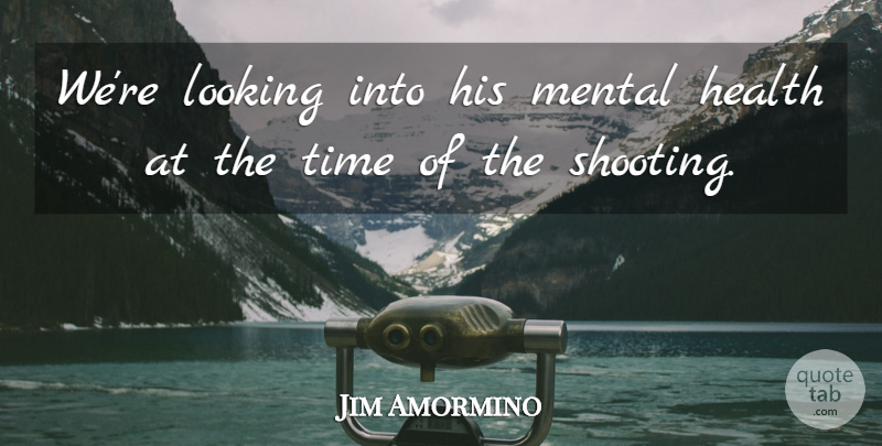 Jim Amormino Quote About Health, Looking, Mental, Time: Were Looking Into His Mental...