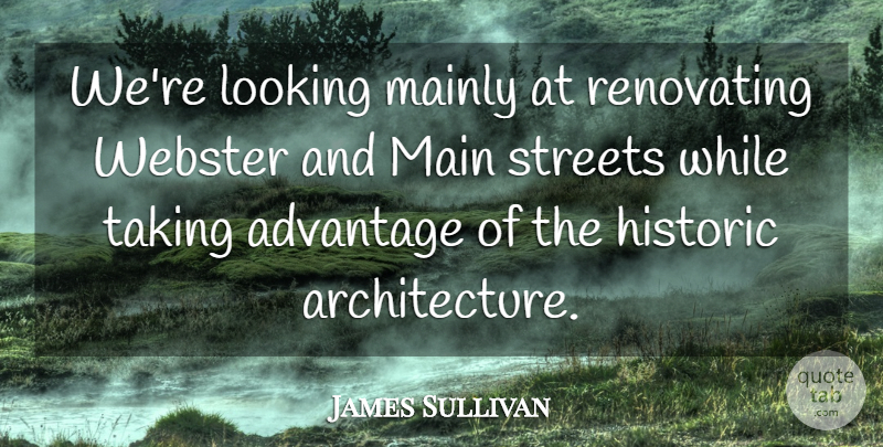 James Sullivan Quote About Advantage, Architecture, Historic, Looking, Mainly: Were Looking Mainly At Renovating...