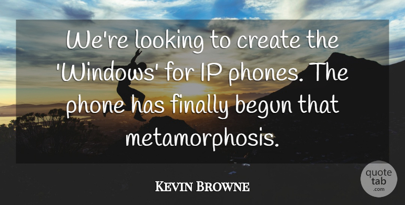 Kevin Browne Quote About Begun, Create, Finally, Looking, Phone: Were Looking To Create The...