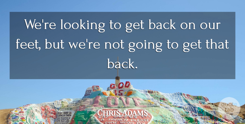 Chris Adams Quote About Looking: Were Looking To Get Back...