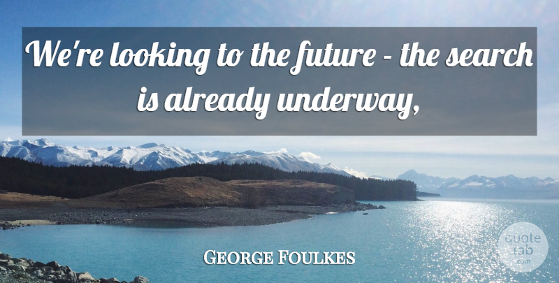 George Foulkes Quote About Future, Looking, Search: Were Looking To The Future...