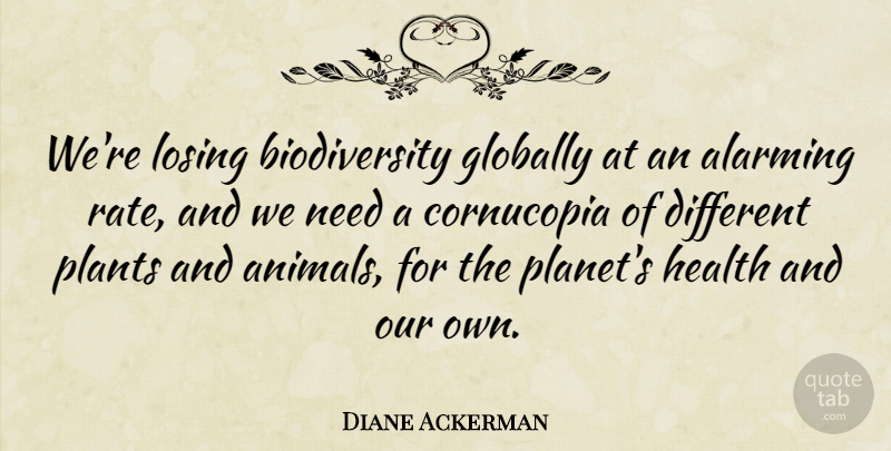 Diane Ackerman Quote About Animal, Different, Needs: Were Losing Biodiversity Globally At...