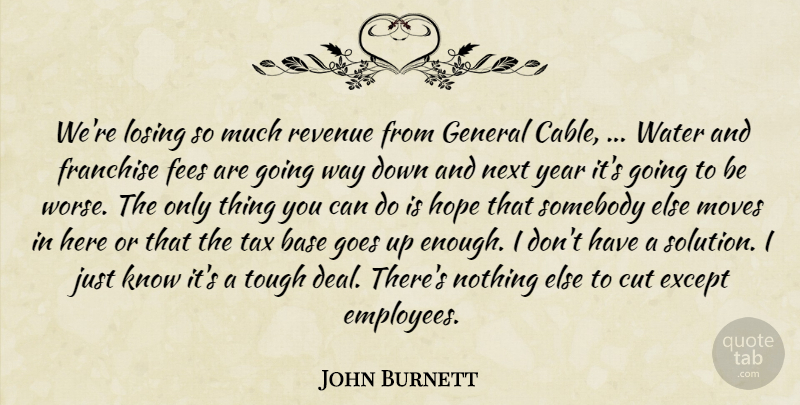 John Burnett Quote About Base, Cut, Except, Franchise, General: Were Losing So Much Revenue...