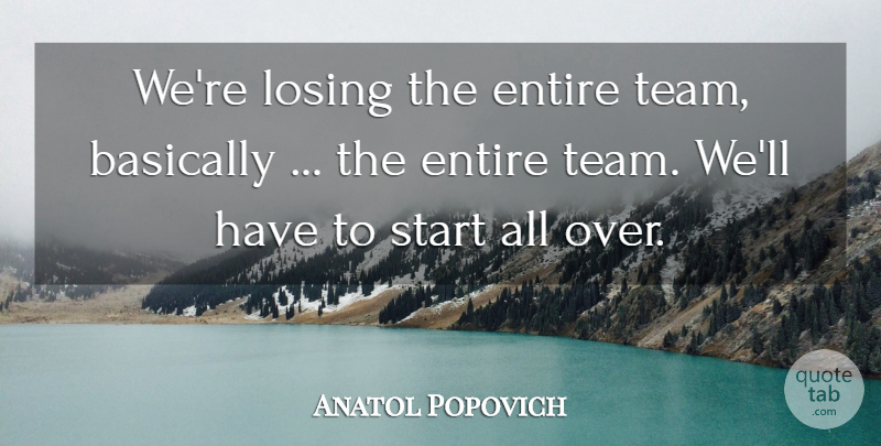 Anatol Popovich Quote About Basically, Entire, Losing, Start: Were Losing The Entire Team...
