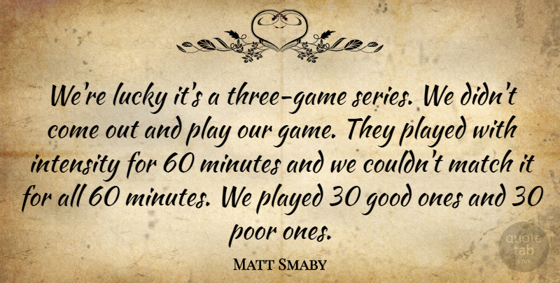 Matt Smaby Quote About Good, Intensity, Lucky, Match, Minutes: Were Lucky Its A Three...
