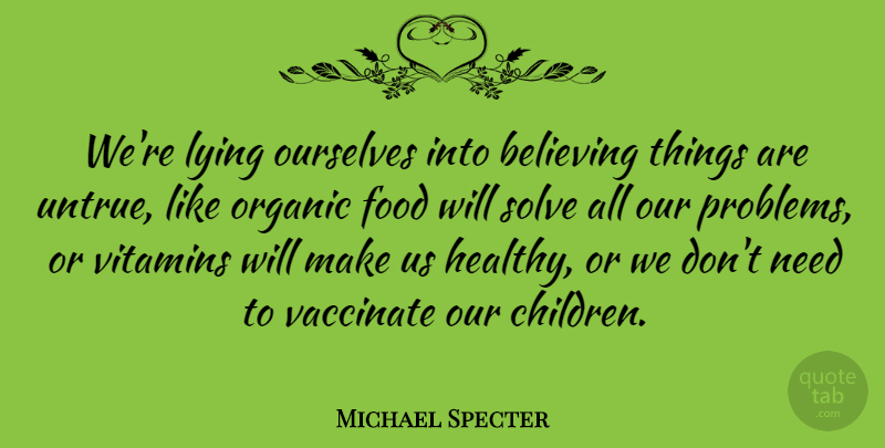 Michael Specter Quote About Believing, Food, Lying, Organic, Ourselves: Were Lying Ourselves Into Believing...