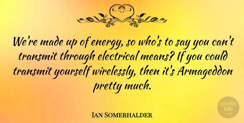 Ian Somerhalder Quote About Mean, Energy, Armageddon: Were Made Up Of Energy...