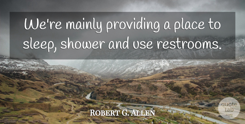 Robert G. Allen Quote About Mainly, Providing, Shower: Were Mainly Providing A Place...