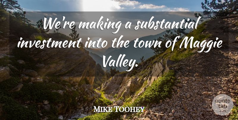 Mike Toohey Quote About Investment, Maggie, Town: Were Making A Substantial Investment...