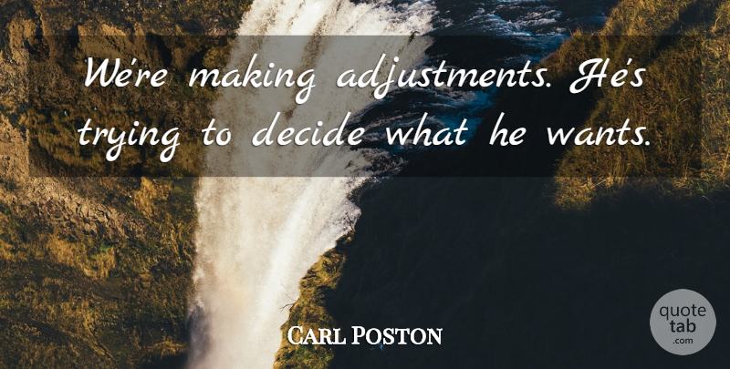 Carl Poston Quote About Decide, Trying: Were Making Adjustments Hes Trying...