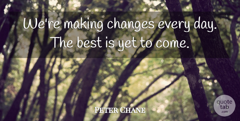 Peter Chane Quote About Best, Changes: Were Making Changes Every Day...
