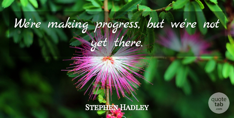 Stephen Hadley Quote About Progress: Were Making Progress But Were...
