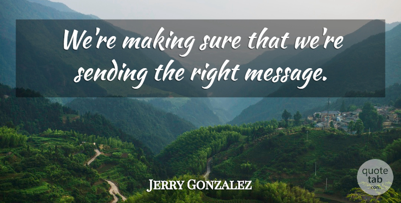 Jerry Gonzalez Quote About Sending, Sure: Were Making Sure That Were...