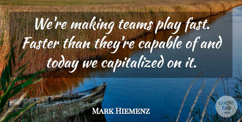 Mark Hiemenz Quote About Capable, Faster, Teams, Today: Were Making Teams Play Fast...