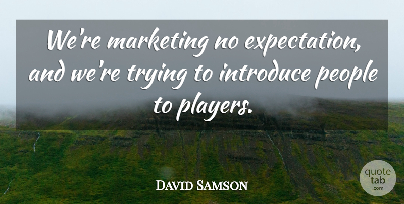 David Samson Quote About Expectation, Introduce, Marketing, People, Trying: Were Marketing No Expectation And...