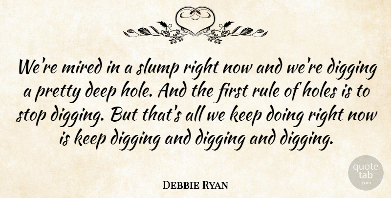 Debbie Ryan Quote About Deep, Digging, Holes, Rule, Slump: Were Mired In A Slump...