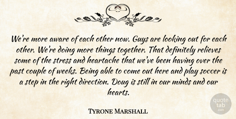 Tyrone Marshall Quote About Aware, Couple, Definitely, Guys, Heartache: Were More Aware Of Each...