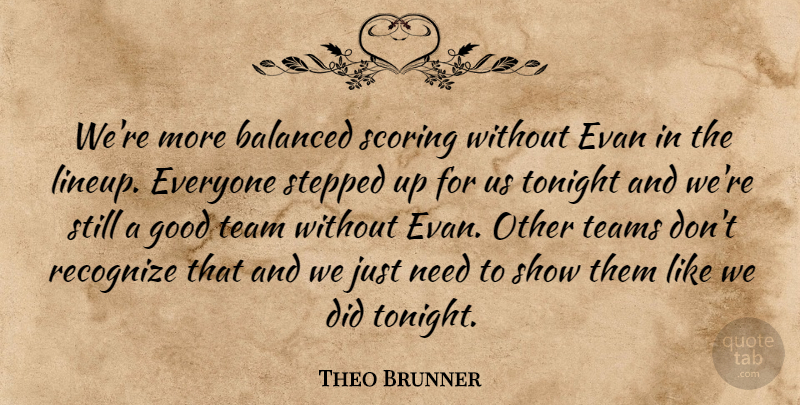 Theo Brunner Quote About Balanced, Good, Recognize, Scoring, Stepped: Were More Balanced Scoring Without...