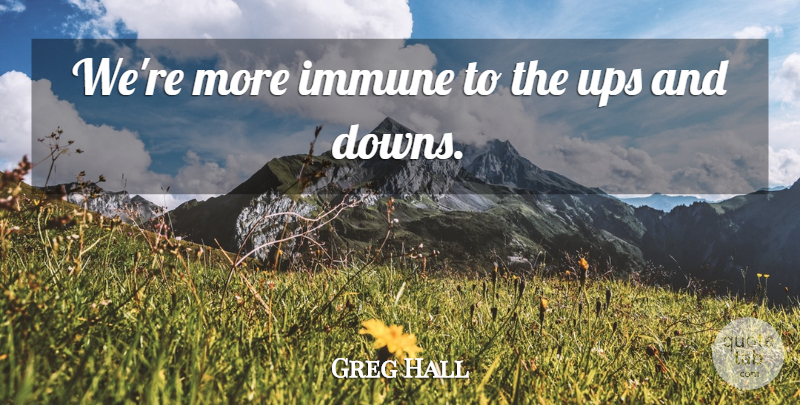 Greg Hall Quote About Immune, Ups: Were More Immune To The...