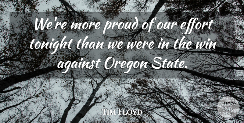 Tim Floyd Quote About Against, Effort, Oregon, Proud, Tonight: Were More Proud Of Our...