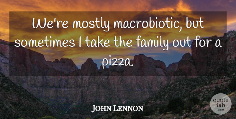John Lennon Quote About Sometimes, Pizza: Were Mostly Macrobiotic But Sometimes...