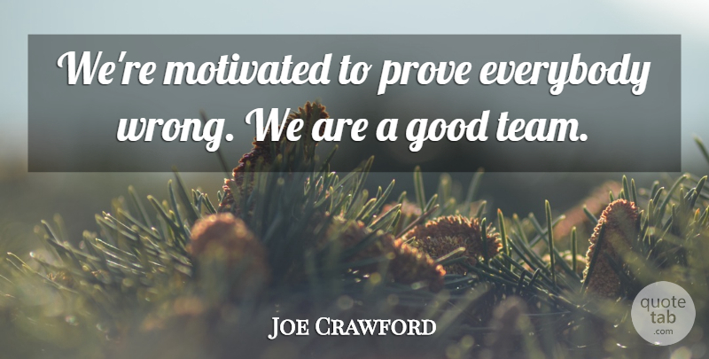 Joe Crawford Quote About Everybody, Good, Motivated, Prove: Were Motivated To Prove Everybody...