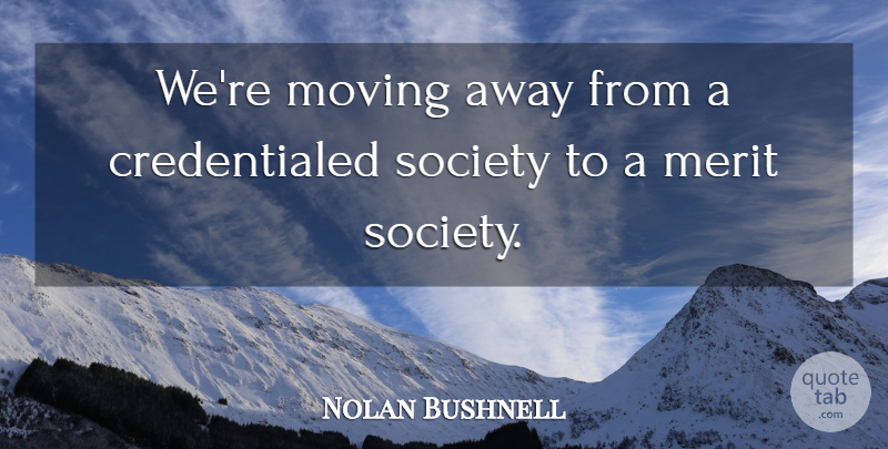 Nolan Bushnell Quote About Moving, Merit, Moving Away: Were Moving Away From A...