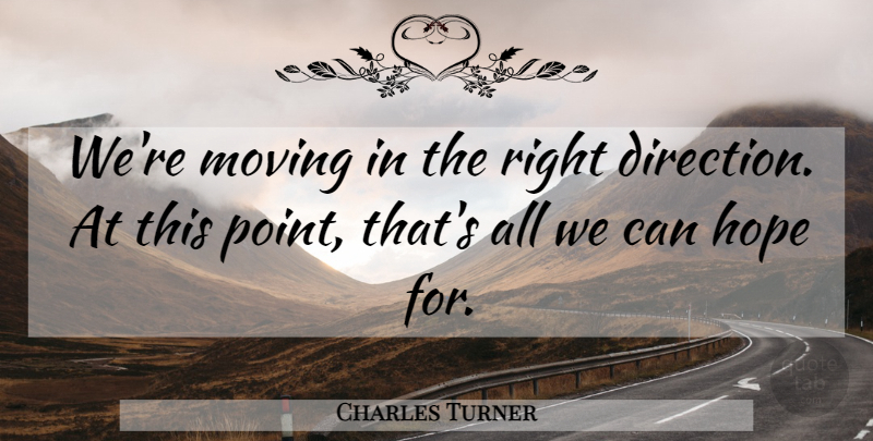 Charles Turner Quote About Direction, Hope, Moving: Were Moving In The Right...