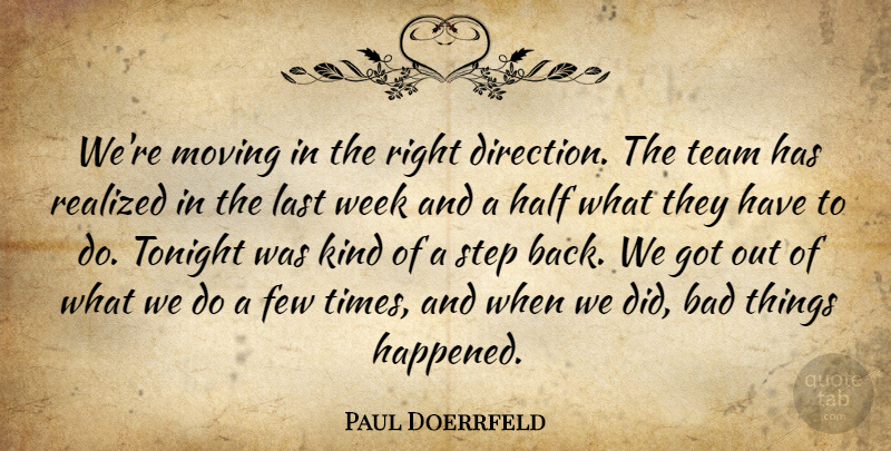 Paul Doerrfeld Quote About Bad, Few, Half, Last, Moving: Were Moving In The Right...