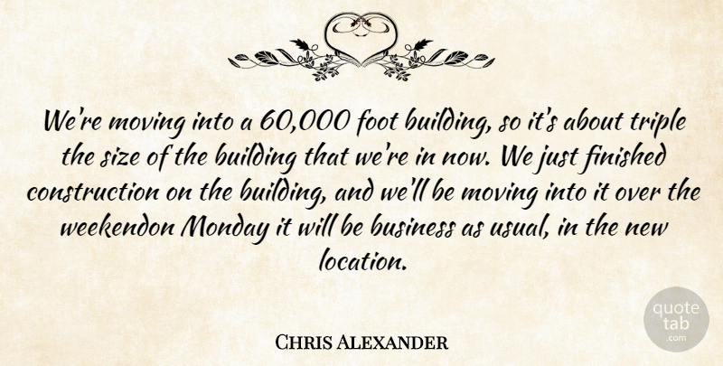 Chris Alexander Quote About Building, Business, Finished, Foot, Monday: Were Moving Into A 60...
