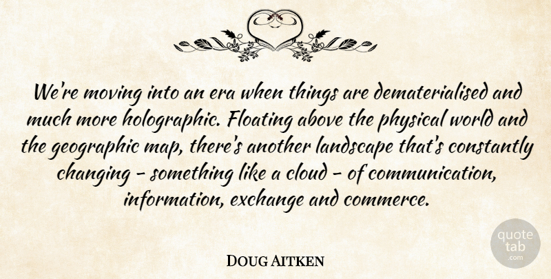 Doug Aitken Quote About Above, Changing, Constantly, Era, Exchange: Were Moving Into An Era...