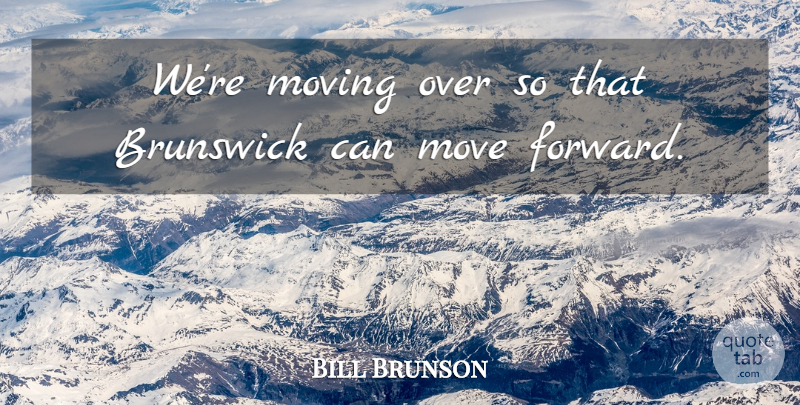 Bill Brunson Quote About Move, Moving: Were Moving Over So That...