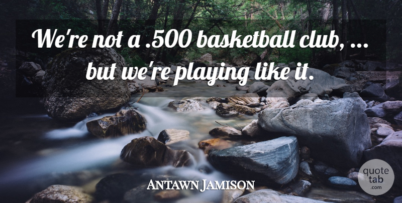 Antawn Jamison Quote About Basketball, Playing: Were Not A 500 Basketball...