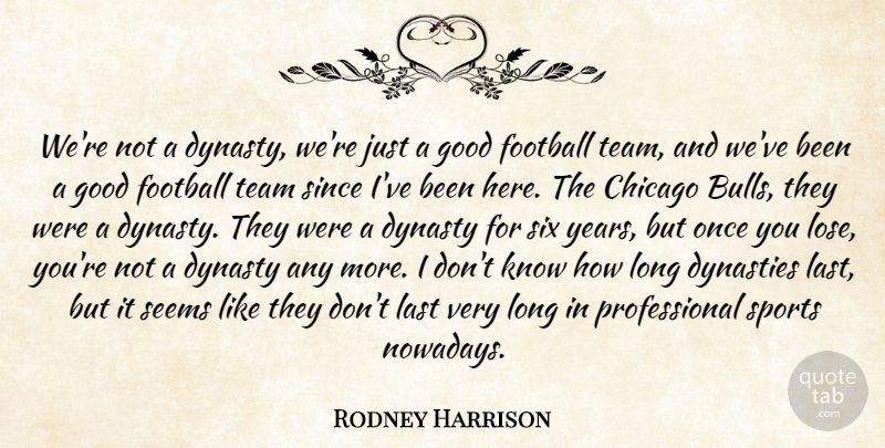 Rodney Harrison Quote About Chicago, Dynasty, Football, Good, Last: Were Not A Dynasty Were...