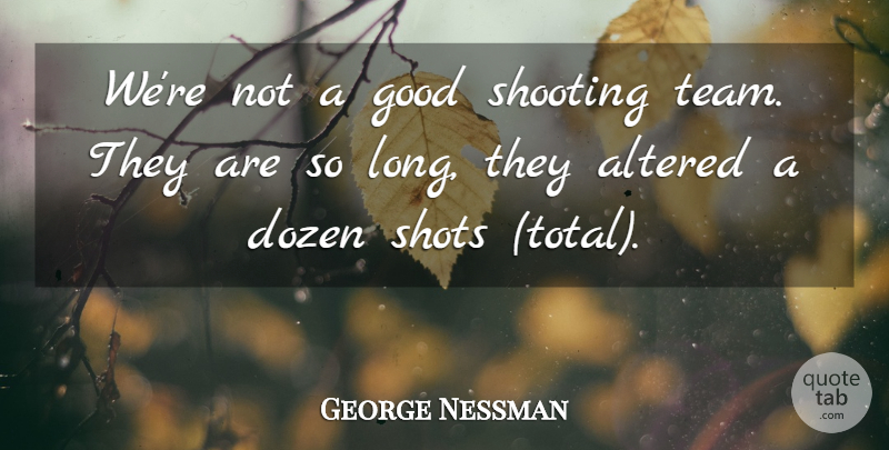 George Nessman Quote About Altered, Dozen, Good, Shooting, Shots: Were Not A Good Shooting...