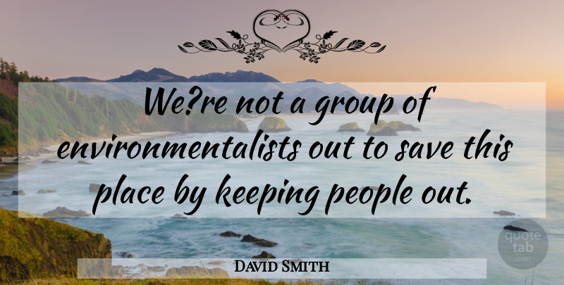 David Smith Quote About Group, Keeping, People, Save: Were Not A Group Of...