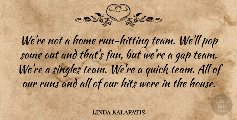 Linda Kalafatis Quote About Gap, Hits, Home, Pop, Quick: Were Not A Home Run...